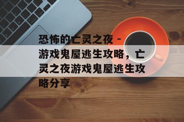 恐怖的亡灵之夜 - 游戏鬼屋逃生攻略，亡灵之夜游戏鬼屋逃生攻略分享