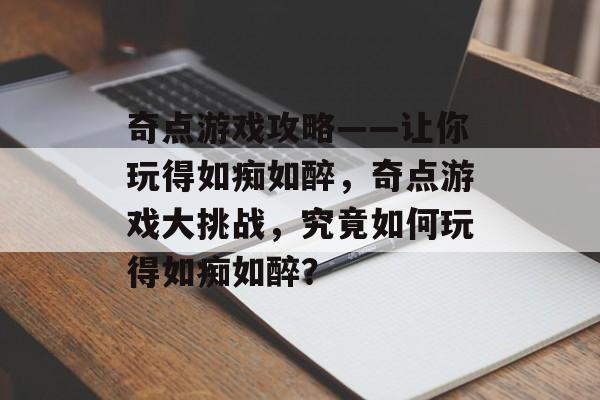 奇点游戏攻略——让你玩得如痴如醉，奇点游戏大挑战，究竟如何玩得如痴如醉？