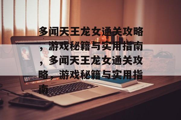 多闻天王龙女通关攻略,游戏秘籍与实用指南,多闻天王龙女通关攻略,游戏秘籍与实用指南 多闻天王龙女通关攻略,游戏秘籍与实用指南,多闻天王龙女通关攻略,游戏秘籍与实用指南