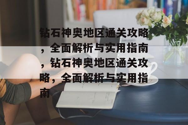 钻石神奥地区通关攻略,全面解析与实用指南,钻石神奥地区通关攻略,全面解析与实用指南 钻石神奥地区通关攻略,全面解析与实用指南,钻石神奥地区通关攻略,全面解析与实用指南