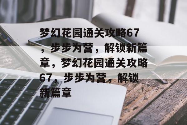 梦幻花园通关攻略67,步步为营,解锁新篇章,梦幻花园通关攻略67,步步为营,解锁新篇章 梦幻花园通关攻略67,步步为营,解锁新篇章,梦幻花园通关攻略67,步步为营,解锁新篇章