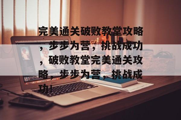 完美通关破败教堂攻略,步步为营,挑战成功,破败教堂完美通关攻略,步步为营,挑战成功! 完美通关破败教堂攻略,步步为营,挑战成功,破败教堂完美通关攻略,步步为营,挑战成功!