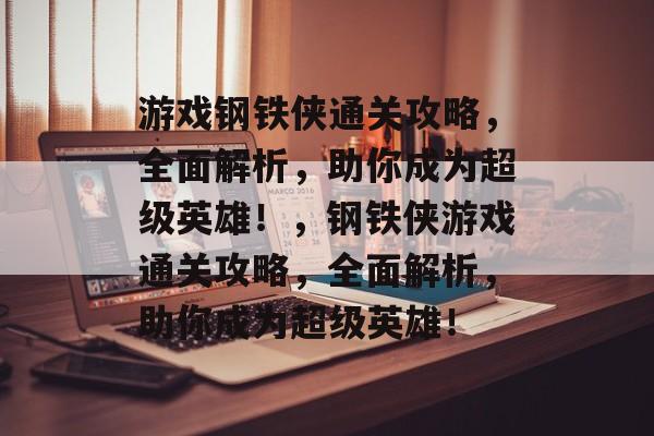 游戏钢铁侠通关攻略，全面解析，助你成为超级英雄！，钢铁侠游戏通关攻略，全面解析，助你成为超级英雄！