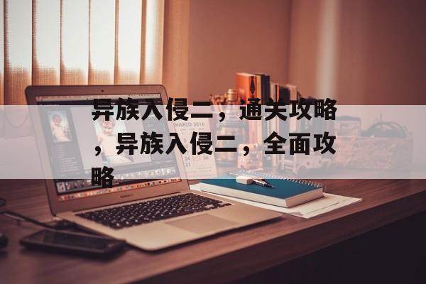 异族入侵二,通关攻略,异族入侵二,全面攻略 异族入侵二,通关攻略,异族入侵二,全面攻略