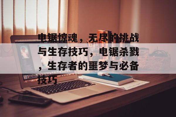 电锯惊魂,无尽的挑战与生存技巧,电锯杀戮,生存者的噩梦与必备技巧 电锯惊魂,无尽的挑战与生存技巧,电锯杀戮,生存者的噩梦与必备技巧