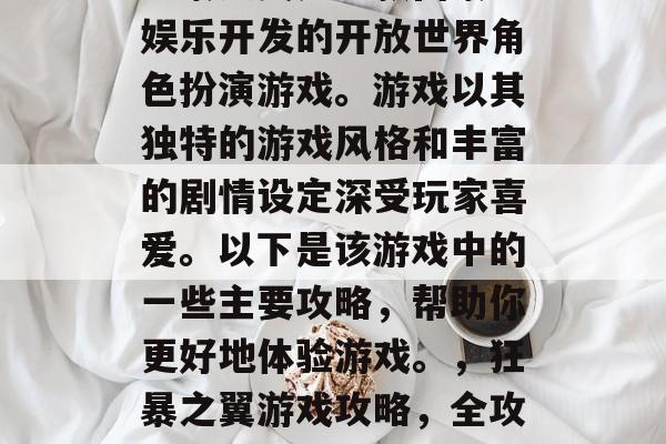 狂暴之翼是一款由暴雪娱乐开发的开放世界角色扮演游戏。游戏以其独特的游戏风格和丰富的剧情设定深受玩家喜爱。以下是该游戏中的一些主要攻略，帮助你更好地体验游戏。，狂暴之翼游戏攻略，全攻略解析