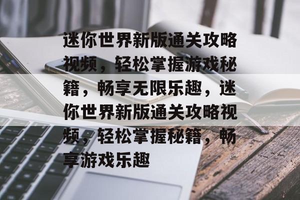 迷你世界新版通关攻略视频,轻松掌握游戏秘籍,畅享无限乐趣,迷你世界新版通关攻略视频,轻松掌握秘籍,畅享游戏乐趣 迷你世界新版通关攻略视频,轻松掌握游戏秘籍,畅享无限乐趣,迷你世界新版通关攻略视频,轻松掌握秘籍,畅享游戏乐趣