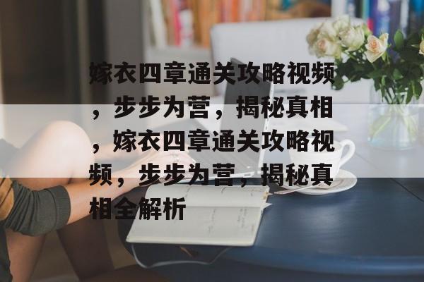 嫁衣四章通关攻略视频,步步为营,揭秘真相,嫁衣四章通关攻略视频,步步为营,揭秘真相全解析 嫁衣四章通关攻略视频,步步为营,揭秘真相,嫁衣四章通关攻略视频,步步为营,揭秘真相全解析