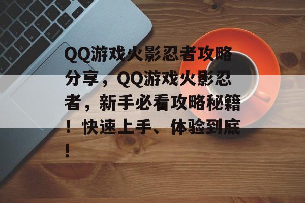 QQ游戏火影忍者攻略分享，QQ游戏火影忍者，新手必看攻略秘籍！快速上手、体验到底!