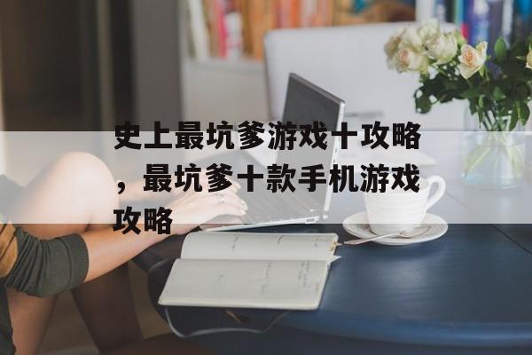 史上最坑爹游戏十攻略，最坑爹十款手机游戏攻略