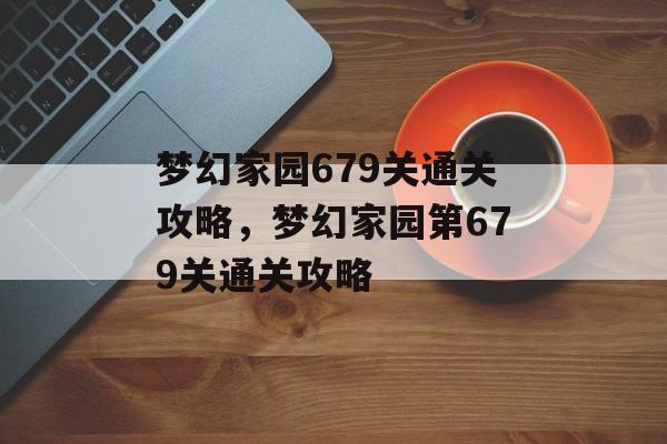 梦幻家园679关通关攻略,梦幻家园第679关通关攻略 梦幻家园679关通关攻略,梦幻家园第679关通关攻略