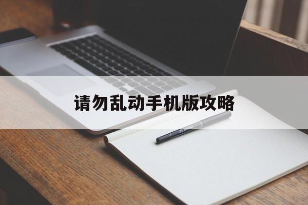 请勿乱动手机版攻略 请勿乱动手机版攻略