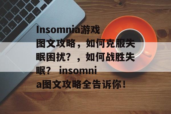 Insomnia游戏图文攻略，如何克服失眠困扰？，如何战胜失眠？ insomnia图文攻略全告诉你！