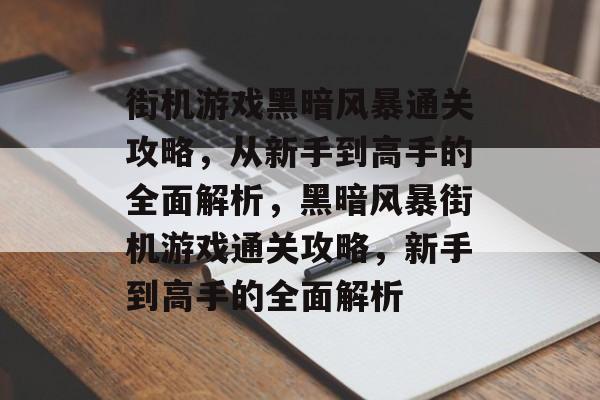 街机游戏黑暗风暴通关攻略,从新手到高手的全面解析,黑暗风暴街机游戏通关攻略,新手到高手的全面解析 街机游戏黑暗风暴通关攻略,从新手到高手的全面解析,黑暗风暴街机游戏通关攻略,新手到高手的全面解析