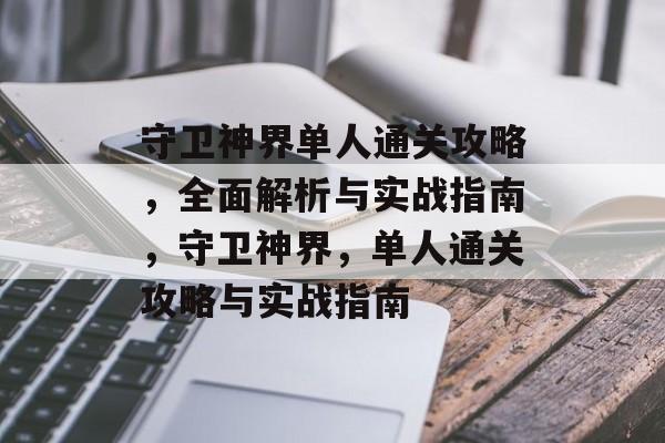 守卫神界单人通关攻略,全面解析与实战指南,守卫神界,单人通关攻略与实战指南 守卫神界单人通关攻略,全面解析与实战指南,守卫神界,单人通关攻略与实战指南