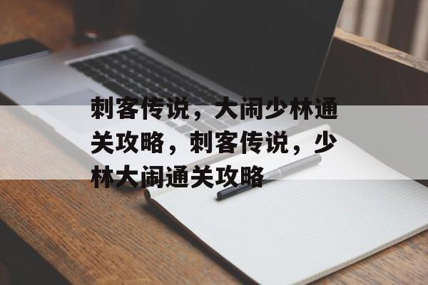 刺客传说,大闹少林通关攻略,刺客传说,少林大闹通关攻略 刺客传说,大闹少林通关攻略,刺客传说,少林大闹通关攻略