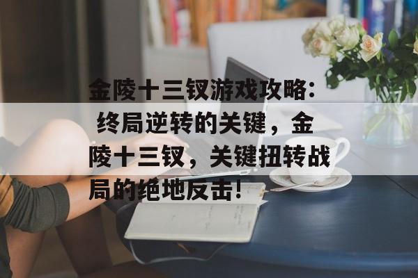 金陵十三钗游戏攻略: 终局逆转的关键，金陵十三钗，关键扭转战局的绝地反击!