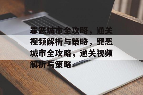 罪恶城市全攻略,通关视频解析与策略,罪恶城市全攻略,通关视频解析与策略 罪恶城市全攻略,通关视频解析与策略,罪恶城市全攻略,通关视频解析与策略
