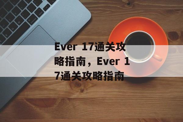 Ever 17通关攻略指南,Ever 17通关攻略指南 Ever 17通关攻略指南,Ever 17通关攻略指南