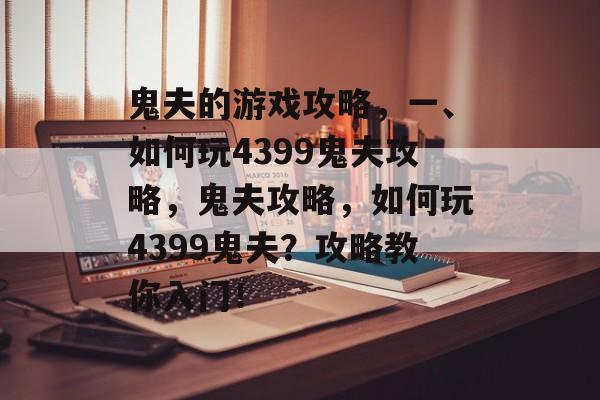 鬼夫的游戏攻略,一、如何玩4399鬼夫攻略,鬼夫攻略,如何玩4399鬼夫?攻略教你入门! 鬼夫的游戏攻略,一、如何玩4399鬼夫攻略,鬼夫攻略,如何玩4399鬼夫?攻略教你入门!