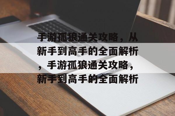 手游孤狼通关攻略,从新手到高手的全面解析,手游孤狼通关攻略,新手到高手的全面解析 手游孤狼通关攻略,从新手到高手的全面解析,手游孤狼通关攻略,新手到高手的全面解析