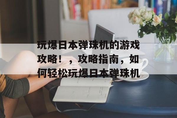 玩爆日本弹珠机的游戏攻略!,攻略指南,如何轻松玩爆日本弹珠机 玩爆日本弹珠机的游戏攻略!,攻略指南,如何轻松玩爆日本弹珠机