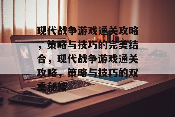 现代战争游戏通关攻略，策略与技巧的完美结合，现代战争游戏通关攻略，策略与技巧的双重秘籍