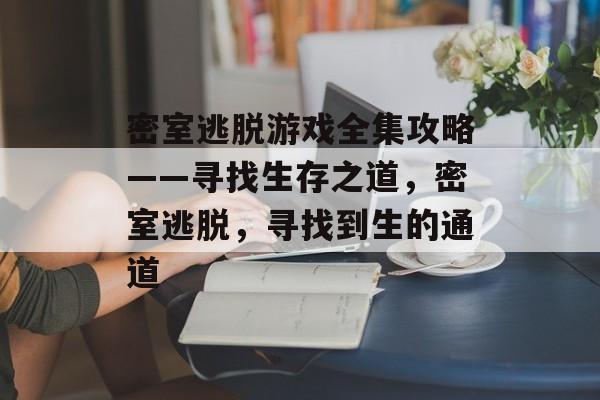密室逃脱游戏全集攻略——寻找生存之道，密室逃脱，寻找到生的通道