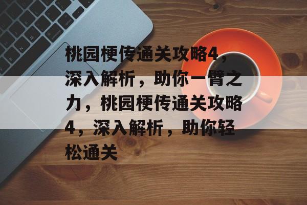 桃园梗传通关攻略4，深入解析，助你一臂之力，桃园梗传通关攻略4，深入解析，助你轻松通关