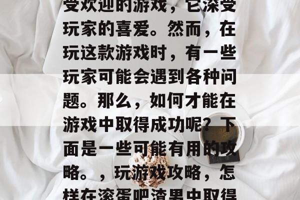 滚蛋吧渣男是一款非常受欢迎的游戏,它深受玩家的喜爱。然而,在玩这款游戏时,有一些玩家可能会遇到各种问题。那么,如何才能在游戏中取得成功呢?下面是一些可能有用的攻略。,玩游戏攻略,怎样在滚蛋吧渣男中取得成功 滚蛋吧渣男是一款非常受欢迎的游戏,它深受玩家的喜爱。然而,在玩这款游戏时,有一些玩家可能会遇到各种问题。那么,如何才能在游戏中取得成功呢?下面是一些可能有用的攻略。,玩游戏攻略,怎样在滚蛋吧渣男中取得成功