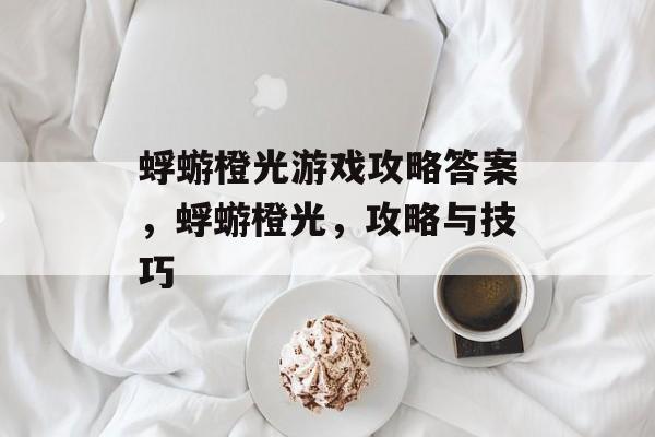 蜉蝣橙光游戏攻略答案,蜉蝣橙光,攻略与技巧 蜉蝣橙光游戏攻略答案,蜉蝣橙光,攻略与技巧