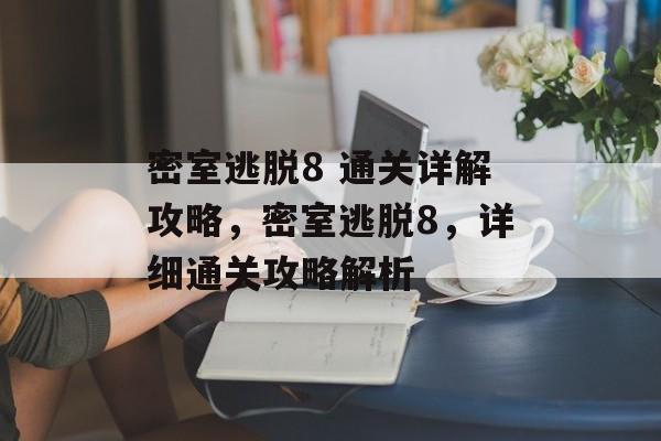 密室逃脱8 通关详解攻略,密室逃脱8,详细通关攻略解析 密室逃脱8 通关详解攻略,密室逃脱8,详细通关攻略解析