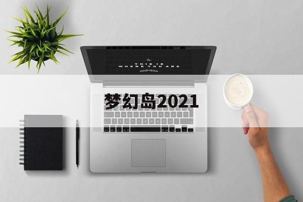 梦幻岛2021 梦幻岛2021