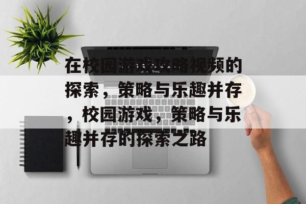 在校园游戏攻略视频的探索,策略与乐趣并存,校园游戏,策略与乐趣并存的探索之路 在校园游戏攻略视频的探索,策略与乐趣并存,校园游戏,策略与乐趣并存的探索之路