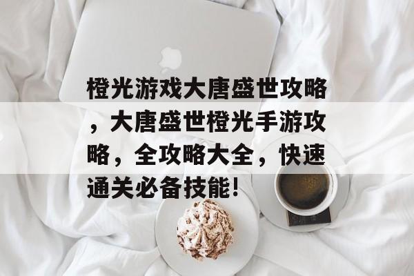 橙光游戏大唐盛世攻略,大唐盛世橙光手游攻略,全攻略大全,快速通关必备技能! 橙光游戏大唐盛世攻略,大唐盛世橙光手游攻略,全攻略大全,快速通关必备技能!