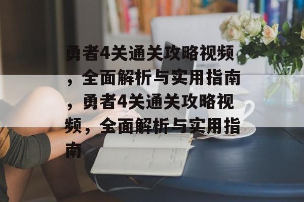 勇者4关通关攻略视频,全面解析与实用指南,勇者4关通关攻略视频,全面解析与实用指南 勇者4关通关攻略视频,全面解析与实用指南,勇者4关通关攻略视频,全面解析与实用指南