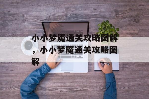 小小梦魇通关攻略图解,小小梦魇通关攻略图解 小小梦魇通关攻略图解,小小梦魇通关攻略图解