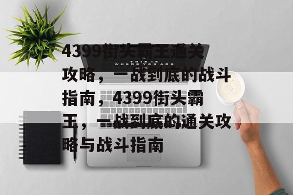 4399街头霸王通关攻略,一战到底的战斗指南,4399街头霸王,一战到底的通关攻略与战斗指南 4399街头霸王通关攻略,一战到底的战斗指南,4399街头霸王,一战到底的通关攻略与战斗指南