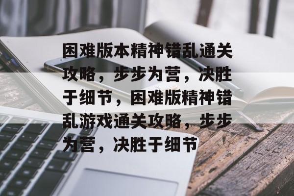困难版本精神错乱通关攻略,步步为营,决胜于细节,困难版精神错乱游戏通关攻略,步步为营,决胜于细节 困难版本精神错乱通关攻略,步步为营,决胜于细节,困难版精神错乱游戏通关攻略,步步为营,决胜于细节