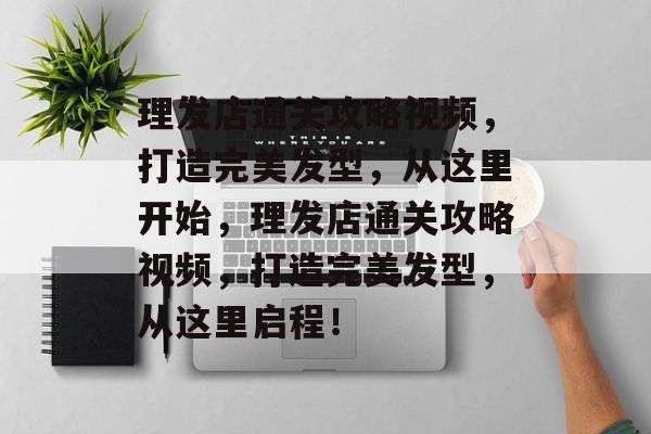 理发店通关攻略视频,打造完美发型,从这里开始,理发店通关攻略视频,打造完美发型,从这里启程! 理发店通关攻略视频,打造完美发型,从这里开始,理发店通关攻略视频,打造完美发型,从这里启程!