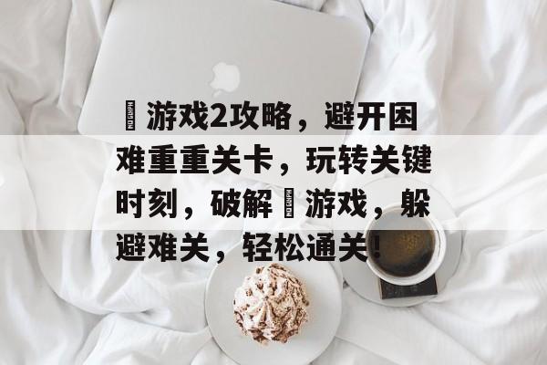 囧游戏2攻略,避开困难重重关卡,玩转关键时刻,破解囧游戏,躲避难关,轻松通关! 囧游戏2攻略,避开困难重重关卡,玩转关键时刻,破解囧游戏,躲避难关,轻松通关!