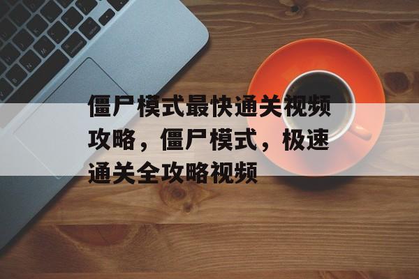 僵尸模式最快通关视频攻略,僵尸模式,极速通关全攻略视频 僵尸模式最快通关视频攻略,僵尸模式,极速通关全攻略视频