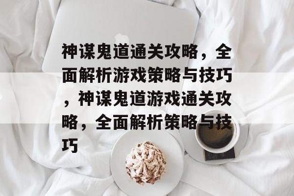 神谋鬼道通关攻略,全面解析游戏策略与技巧,神谋鬼道游戏通关攻略,全面解析策略与技巧 神谋鬼道通关攻略,全面解析游戏策略与技巧,神谋鬼道游戏通关攻略,全面解析策略与技巧