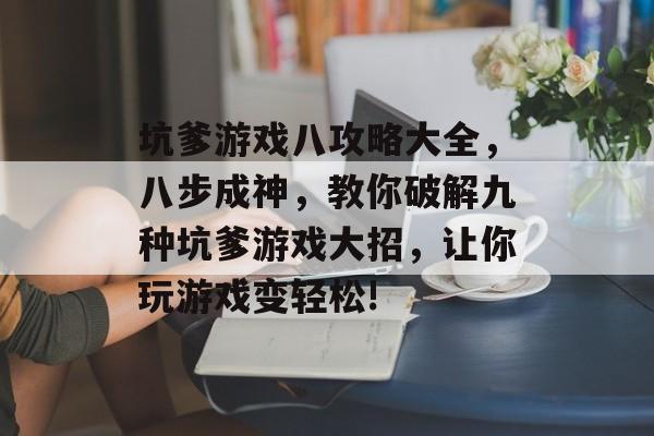 坑爹游戏八攻略大全,八步成神,教你破解九种坑爹游戏大招,让你玩游戏变轻松! 坑爹游戏八攻略大全,八步成神,教你破解九种坑爹游戏大招,让你玩游戏变轻松!