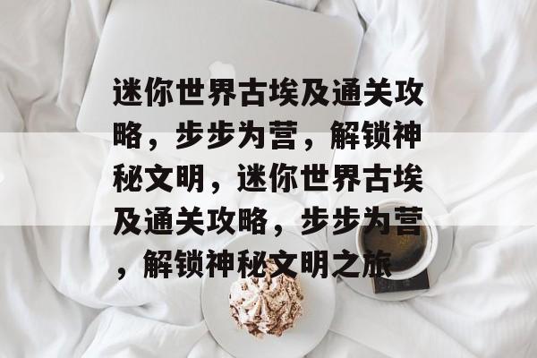 迷你世界古埃及通关攻略,步步为营,解锁神秘文明,迷你世界古埃及通关攻略,步步为营,解锁神秘文明之旅 迷你世界古埃及通关攻略,步步为营,解锁神秘文明,迷你世界古埃及通关攻略,步步为营,解锁神秘文明之旅