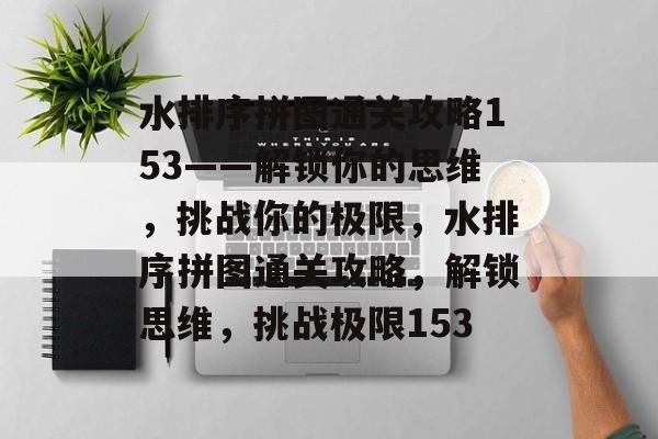 水排序拼图通关攻略153——解锁你的思维,挑战你的极限,水排序拼图通关攻略,解锁思维,挑战极限153 水排序拼图通关攻略153——解锁你的思维,挑战你的极限,水排序拼图通关攻略,解锁思维,挑战极限153