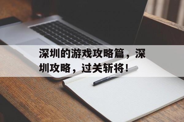 深圳的游戏攻略篇,深圳攻略,过关斩将! 深圳的游戏攻略篇,深圳攻略,过关斩将!