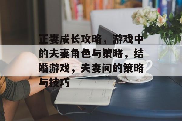 正妻成长攻略,游戏中的夫妻角色与策略,结婚游戏,夫妻间的策略与技巧 正妻成长攻略,游戏中的夫妻角色与策略,结婚游戏,夫妻间的策略与技巧