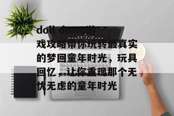 doll demo游戏攻略带你玩转最真实的梦回童年时光,玩具回忆,让你重现那个无忧无虑的童年时光 doll demo游戏攻略带你玩转最真实的梦回童年时光,玩具回忆,让你重现那个无忧无虑的童年时光