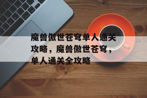 魔兽傲世苍穹单人通关攻略，魔兽傲世苍穹，单人通关全攻略